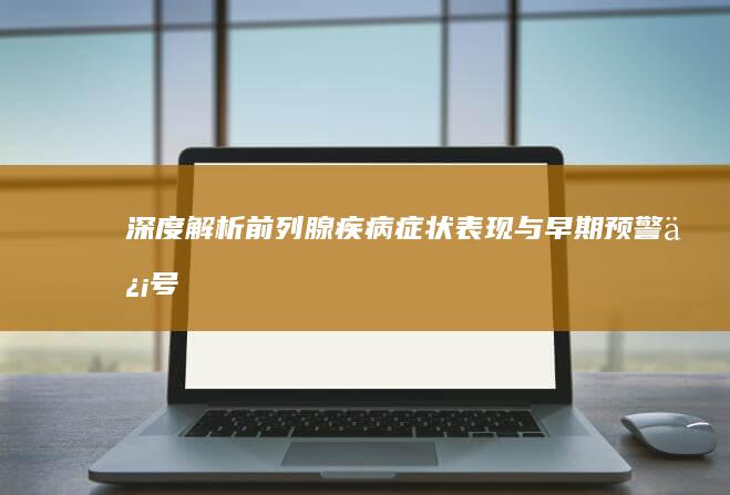 深度解析：前列腺疾病症状表现与早期预警信号