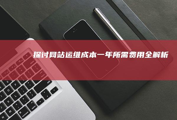 探讨网站运维成本：一年所需费用全解析