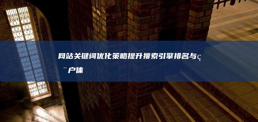 网站关键词优化策略：提升搜索引擎排名与用户体验的实效探讨